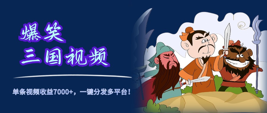 爆笑三国视频，5分钟制作，单条视频收益7000元+，一键分发多平台！-臻优网