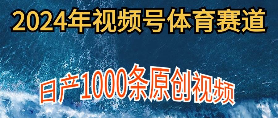2024年体育赛道视频号，新手轻松操作， 日产1000条原创视频,多账号多撸分成-臻优网