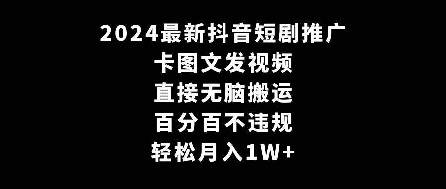 2024最新抖音短剧推广，卡图文发视频 直接无脑搬 百分百不违规 轻松月入1W+-臻优网