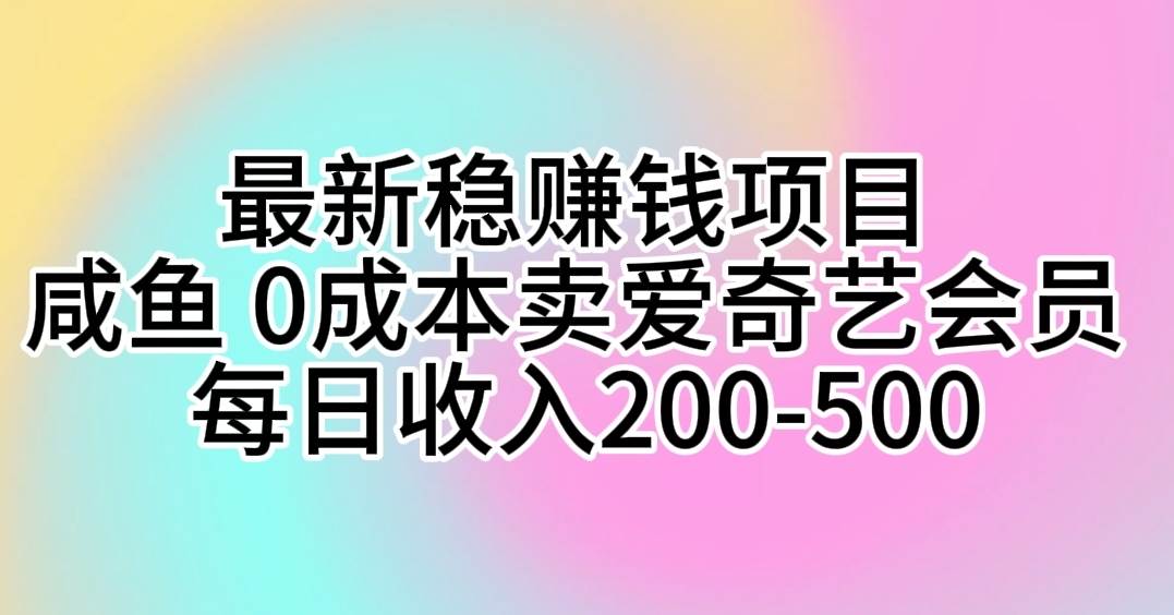 最新稳赚钱项目 咸鱼 0成本卖爱奇艺会员 每日收入200-500-臻优网