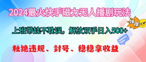 2024最火快手磁力无人播剧玩法，解放双手日入500+-臻优网
