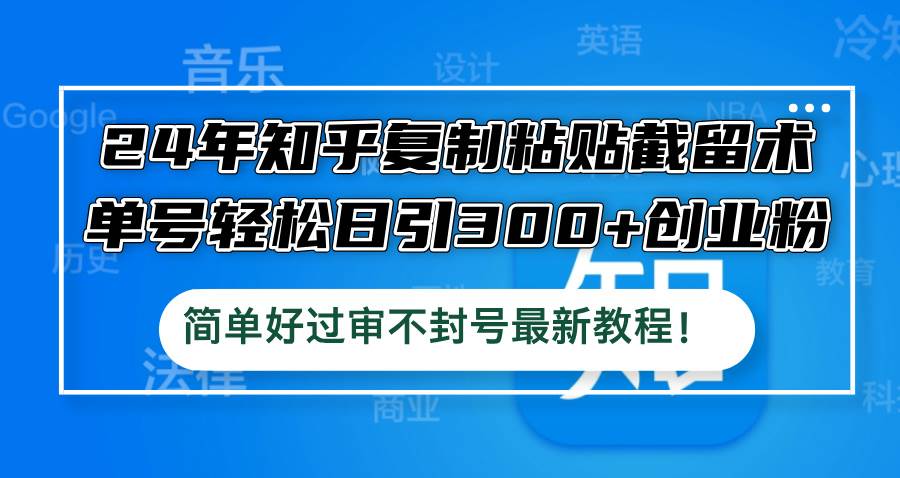 24年知乎复制粘贴截留术，单号轻松日引300+创业粉，简单好过审不封号最…-臻优网