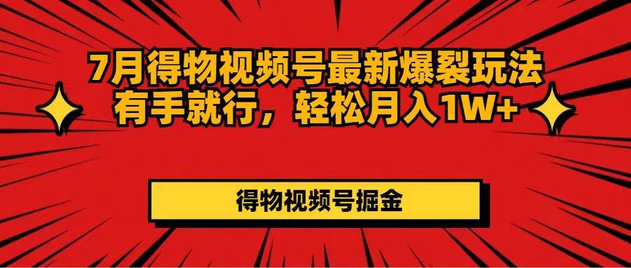 7月得物视频号最新爆裂玩法有手就行，轻松月入1W+-臻优网