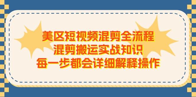 美区短视频混剪全流程，混剪搬运实战知识，每一步都会详细解释操作-臻优网