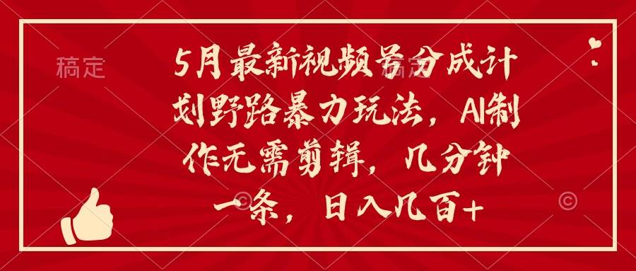 5月最新视频号分成计划野路暴力玩法，ai制作，无需剪辑。几分钟一条，…-臻优网