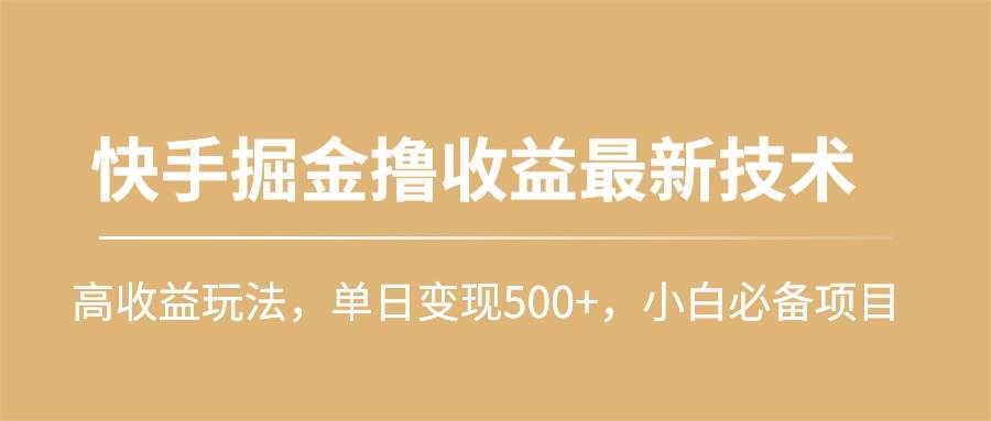 快手掘金撸收益最新技术，高收益玩法，单日变现500+，小白必备项目-臻优网