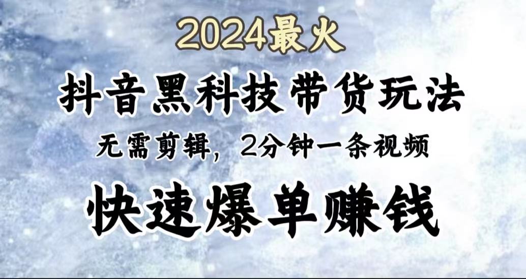 2024最火，抖音黑科技带货玩法，无需剪辑基础，2分钟一条作品，快速爆单-臻优网
