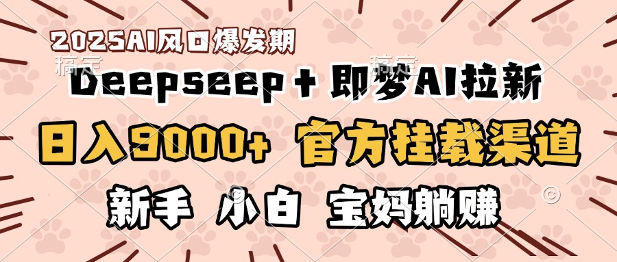 日入9000+！DeepSeep＋即梦拉新，官方挂载渠道，新手小白宝妈躺赚-臻优网