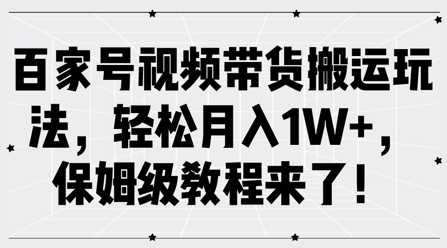百家号视频带货搬运玩法，轻松月入1W+，保姆级教程来了！-臻优网