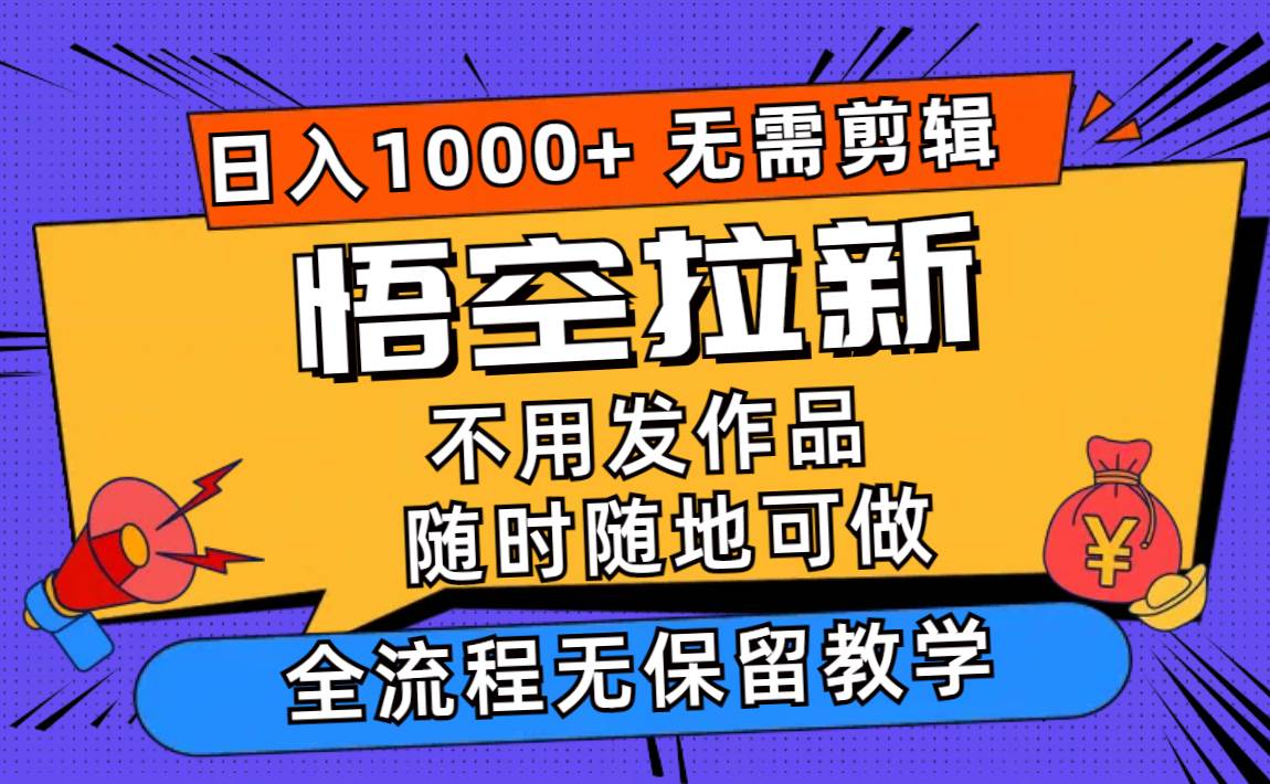 悟空拉新日入1000+无需剪辑当天上手，一部手机随时随地可做，全流程无…-臻优网