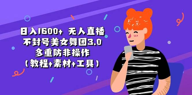日入1600+ 无人直播不封号美女舞团3.0 多重防非操作（教程+素材+工具）-臻优网