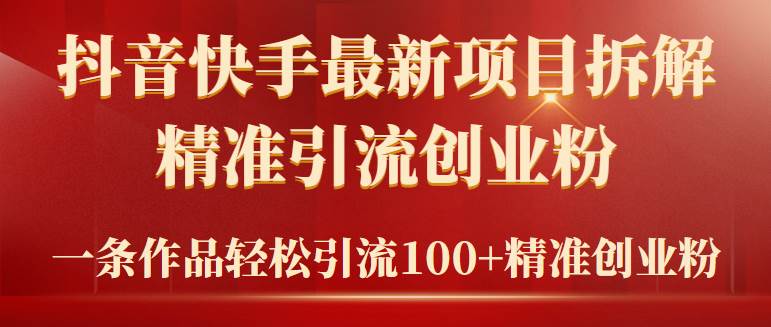 2024年抖音快手最新项目拆解视频引流创业粉，一天轻松引流精准创业粉100+-臻优网