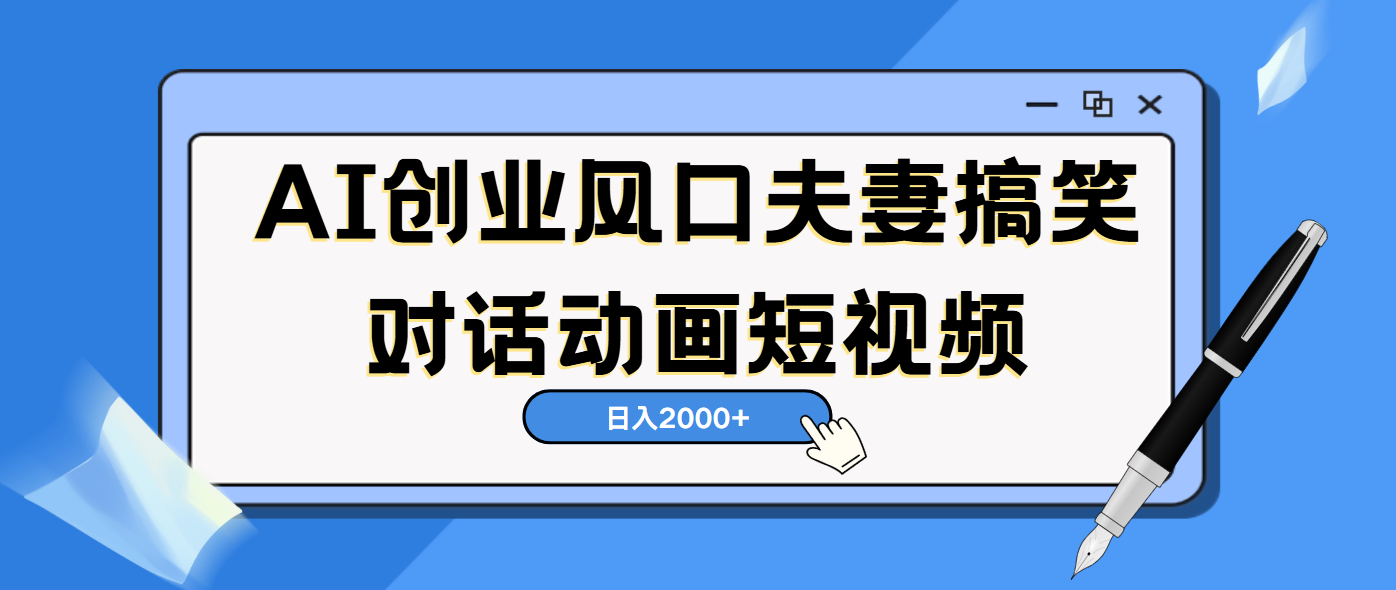 AI短视频创业风口！夫妻搞笑对话，动画短视频5分钟做一条，轻松日入2000（可矩阵放大）-臻优网
