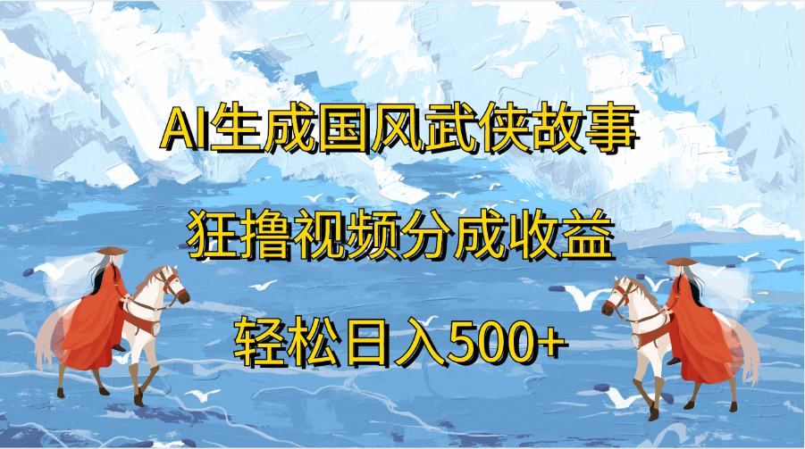 AI生成国风武侠故事，狂撸视频分成收益，轻松日入500+-臻优网