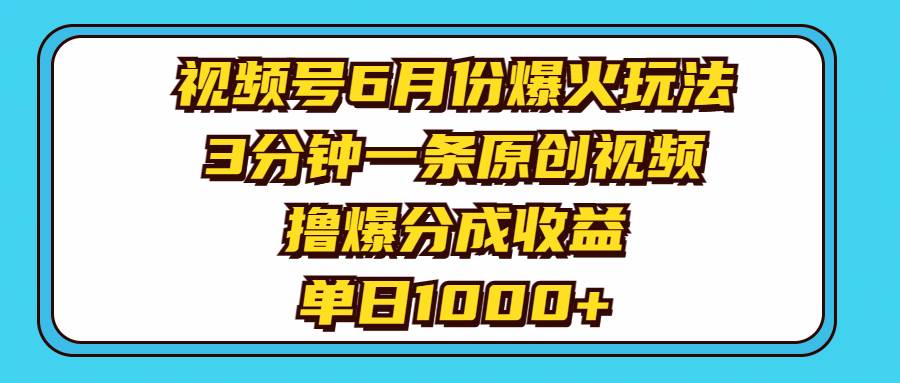 视频号6月份爆火玩法，3分钟一条原创视频，撸爆分成收益，单日1000+-臻优网