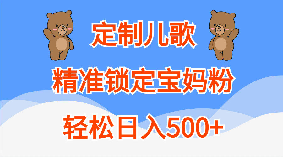 定制儿歌精准锁定宝妈粉，轻松日入500+-臻优网