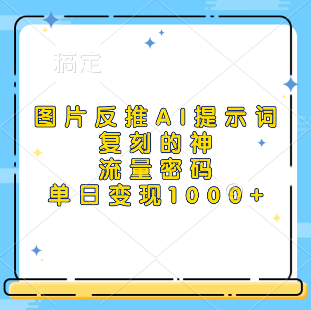 图片反推AI提示词，复刻的神，流量密码，单日变现1000+-臻优网