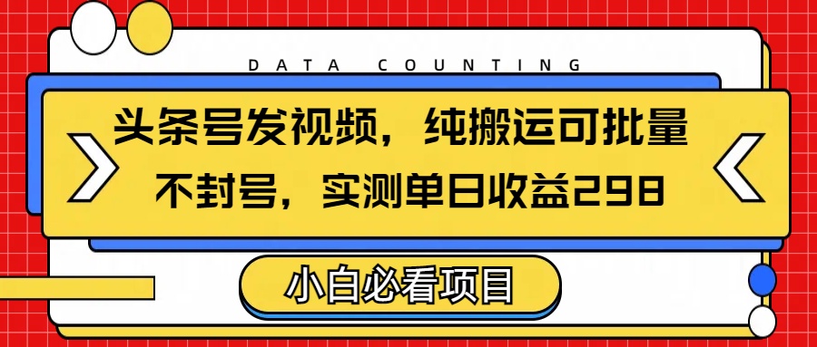 头条发视频，纯搬运可批量，不封号玩法实测单日收益单号298-臻优网