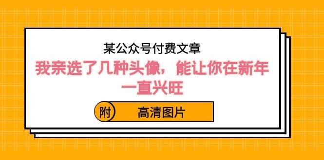 某公众号付费文章：我亲选了几种头像，能让你在新年一直兴旺（附高清图片）-臻优网