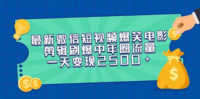 最新微信短视频爆笑电影剪辑刷爆中年圈流量，一天变现2500+-臻优网