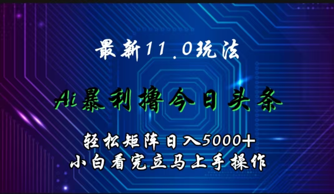 最新11.0玩法 AI辅助撸今日头条轻松实现矩阵日入5000+小白看完即可上手矩阵操作-臻优网