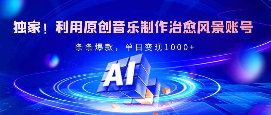 独家！利用原创音乐制作治愈风景账号，条条爆款，单日变现2000+-臻优网