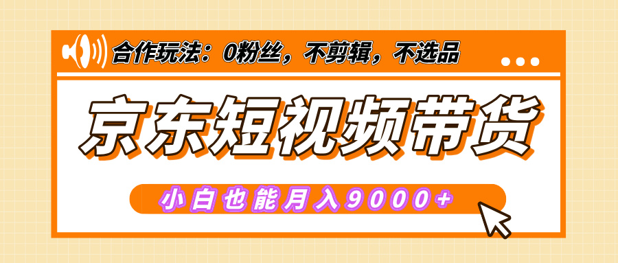 【揭秘】京东短视频带货，小白也能月入9000+（附详细教程）-臻优网