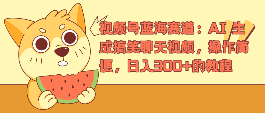 视频号蓝海赛道，AI 生成搞笑聊天视频，操作简便，日入300+的教程-臻优网
