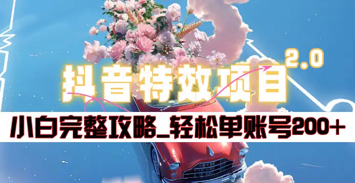 抖音特效领红包项目2.0_小白完整攻略，单账号轻松200+到手~-臻优网