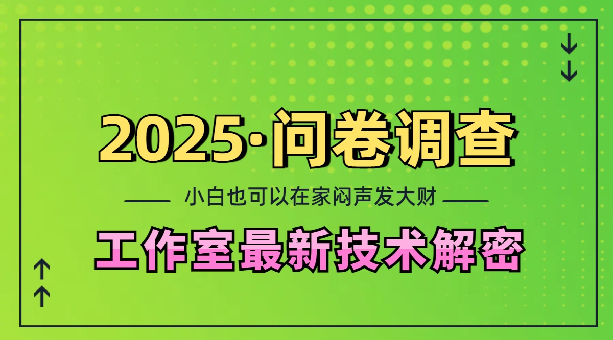 2025《问卷调查》最新工作室技术解密：一个人在家也可以闷声发大财，小白一天200+，可矩阵放大-臻优网