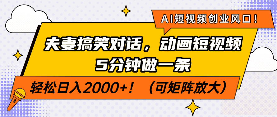 AI短视频创业风口！夫妻搞笑对话，动画短视频5分钟做一条，轻松日入2000+！（可矩阵放大）-臻优网