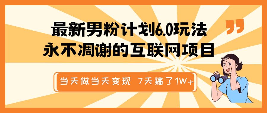 最新男粉计划6.0玩法，永不凋谢的互联网项目 当天做当天变现，视频包原创，7天搞了1W+-臻优网