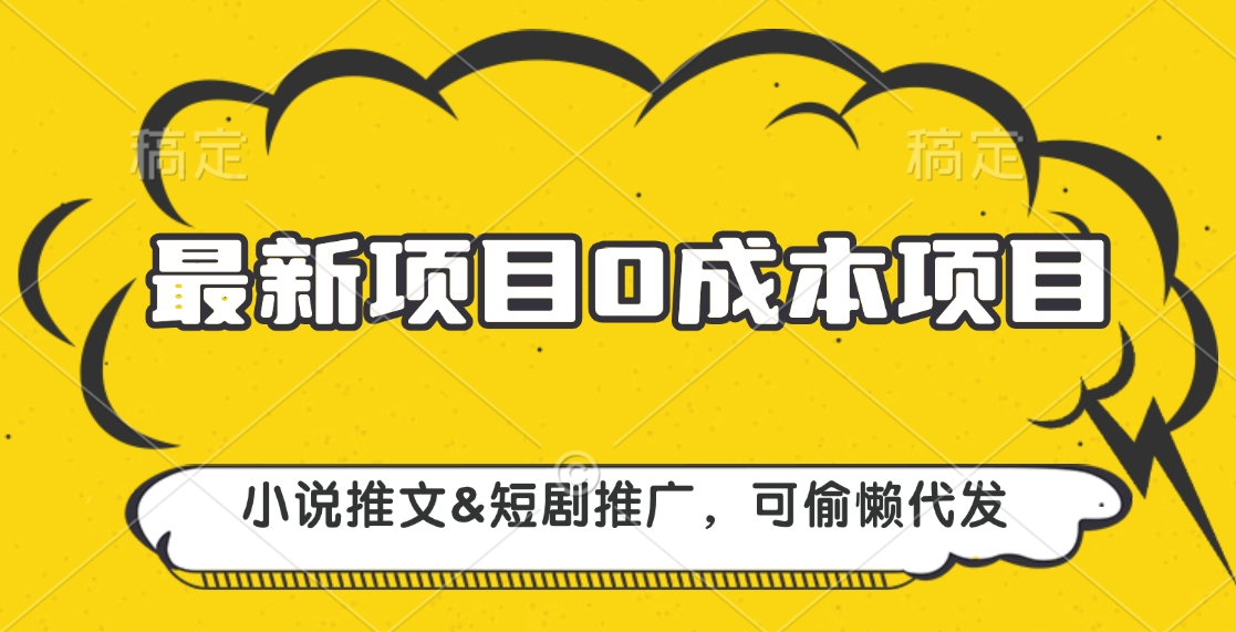 最新项目 0成本项目，小说推文短剧推广，可偷懒代发-臻优网