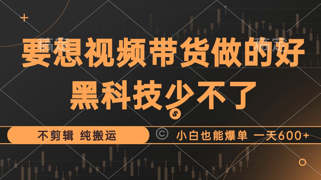 抖音视频带货最暴力玩法，利用黑科技纯搬运，一刀不剪，小白也能爆单，一天600+-臻优网