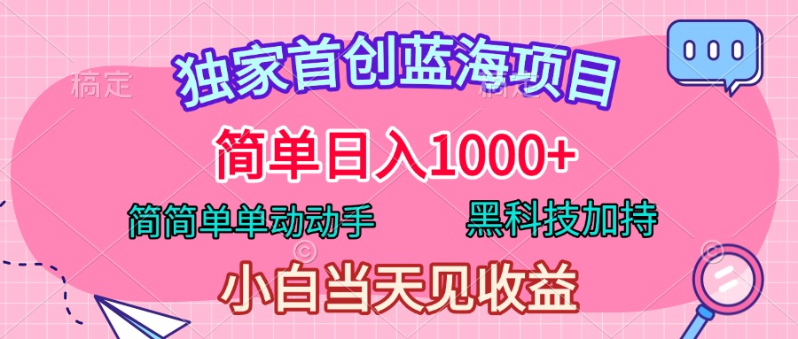 独家首创蓝海项目，简单日入1000+，简简单单动动手，黑科技加持，小白当天见收益-臻优网