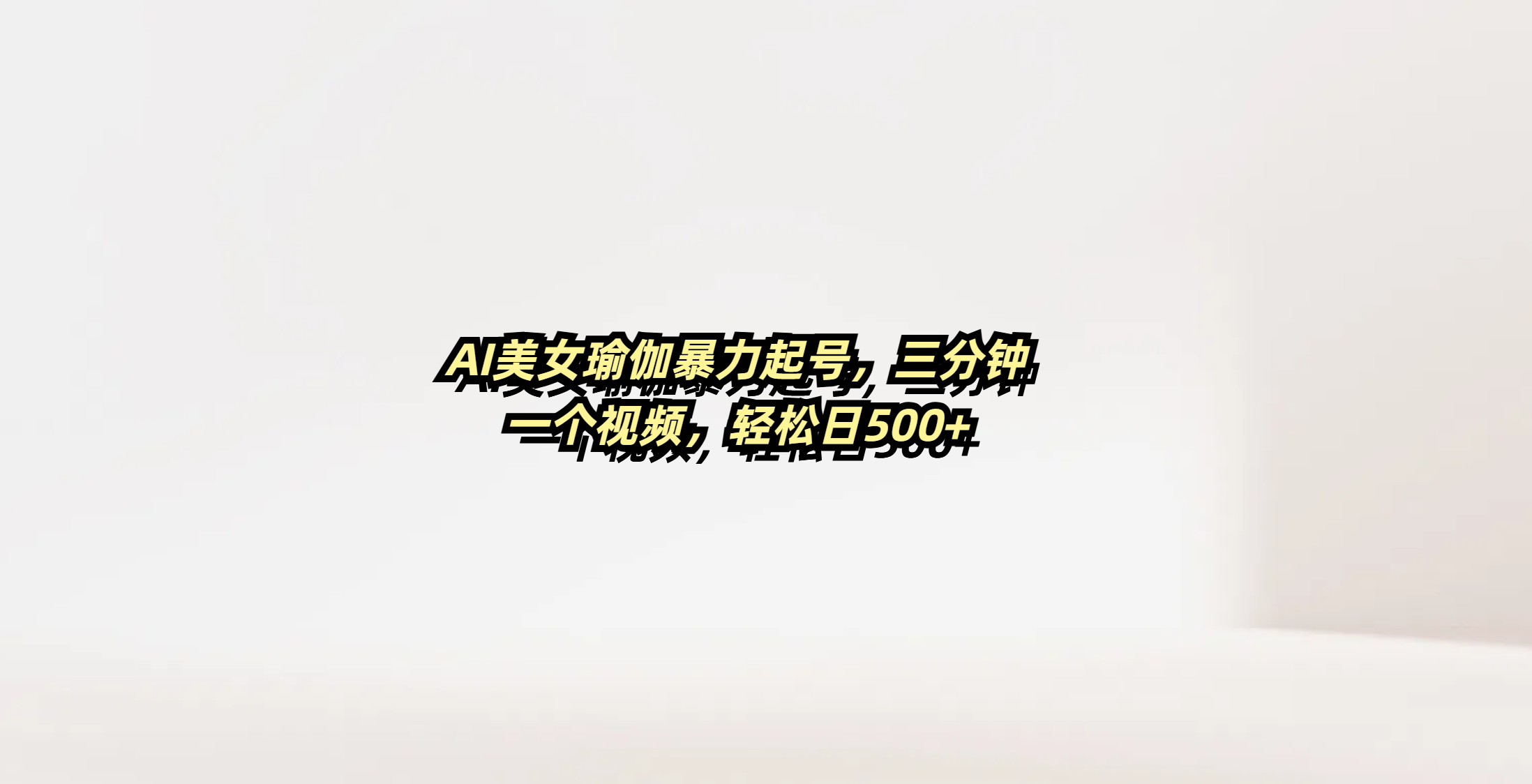 AI美女瑜伽暴力起号，三分钟一个视频，轻松日500+-臻优网