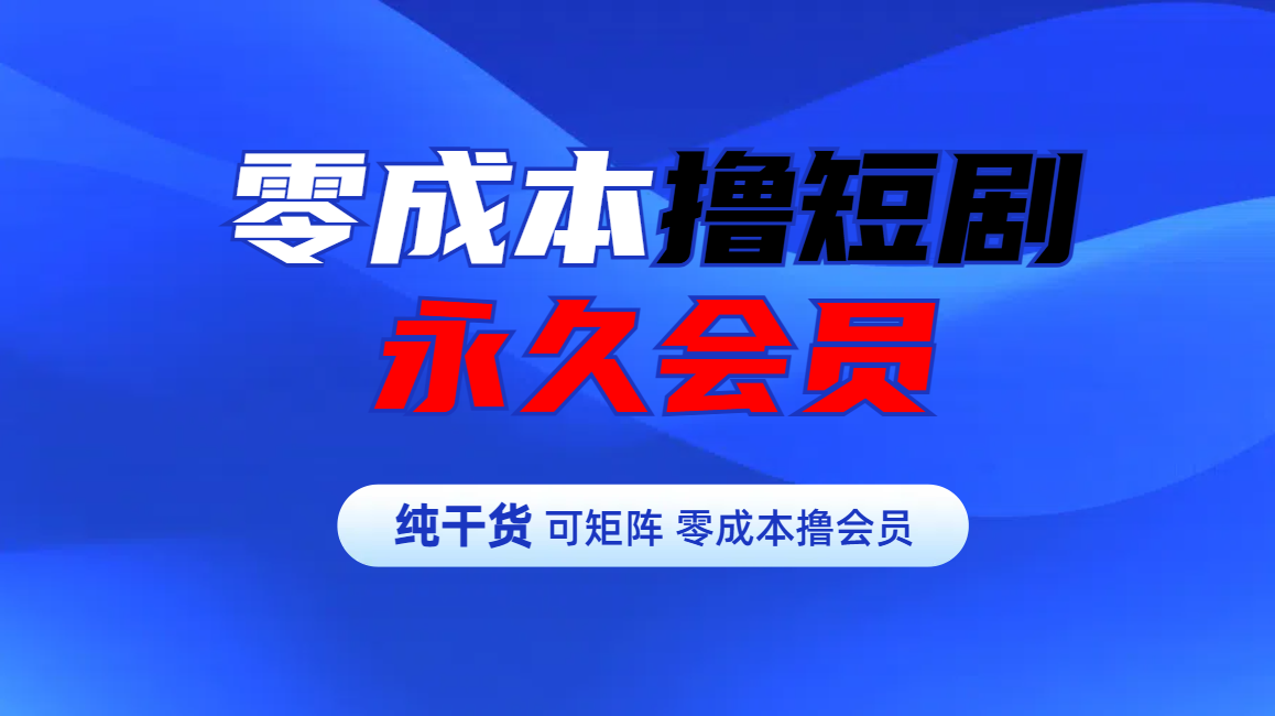 零成本撸短剧平台永久会员-臻优网