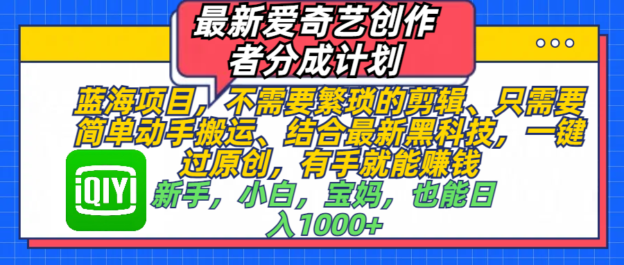 最新爱奇艺创作者分成计划，蓝海项目，不需要繁琐的剪辑、 只需要简单动手搬运、结合最新黑科技，一键过原创，有手就能赚钱，新手，小白，宝妈，也能日入1000+  手机也可操作-臻优网