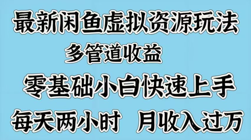 最新咸鱼虚拟资源玩法，多管道收益，零基础小白快速上手，每天两小时月收入过万-臻优网
