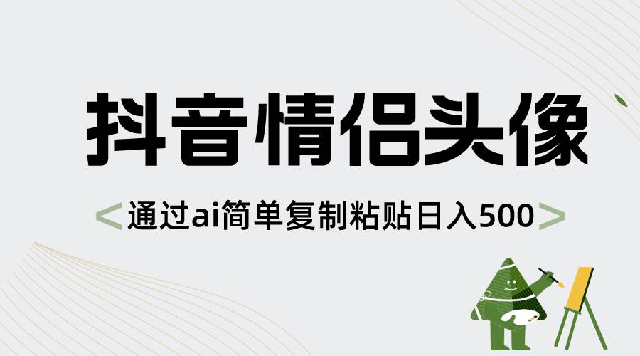 抖音情侣头像，通过ai简单复制粘贴日入500+-臻优网