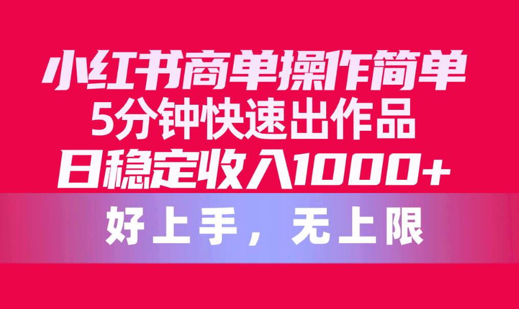 小红书商单操作简单，5分钟快速出作品，日稳定收入1000+，无上限-臻优网
