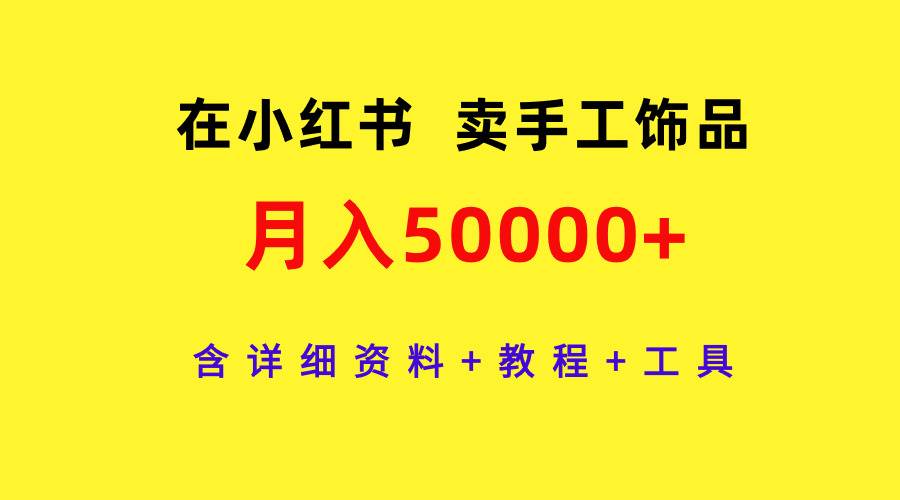 在小红书卖手工饰品，月入50000+，含详细资料+教程+工具-臻优网