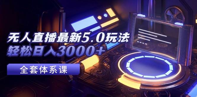 无人直播最新5.0玩法，轻松日入3000+-臻优网