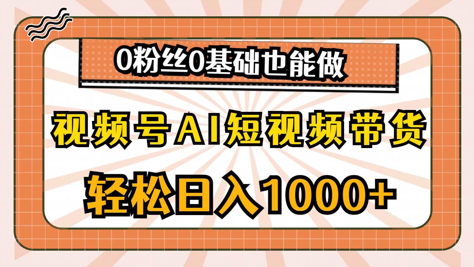 视频号AI短视频带货，轻松日入1000+，0粉丝0基础也能做-臻优网
