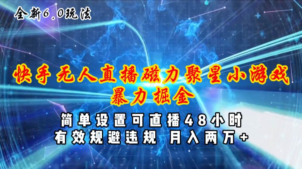 全新6.0快手无人直播，磁力聚星小游戏暴力项目，简单设置，直播48小时…-臻优网