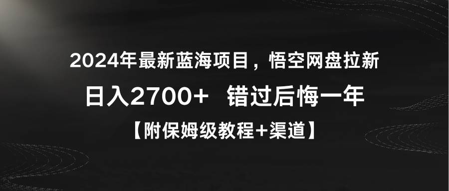 2024年最新蓝海项目，悟空网盘拉新，日入2700+错过后悔一年【附保姆级教…-臻优网