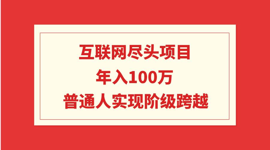 互联网尽头项目：年入100W，普通人实现阶级跨越-臻优网