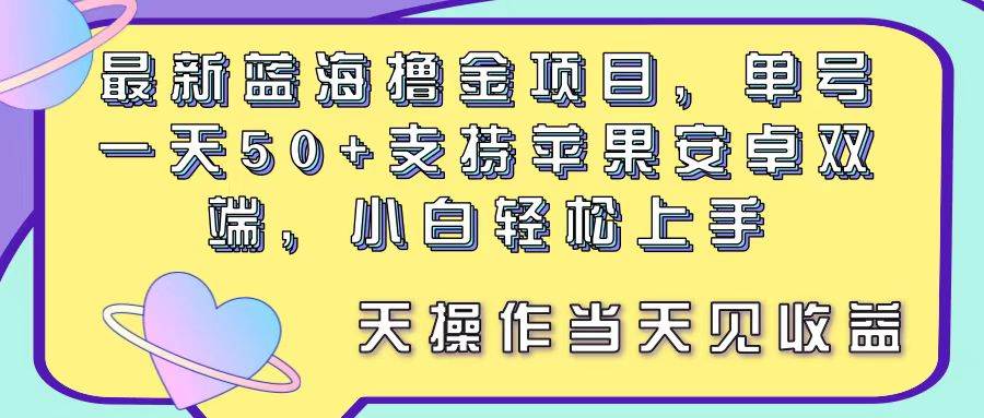 最新蓝海撸金项目，单号一天50+， 支持苹果安卓双端，小白轻松上手 当…-臻优网
