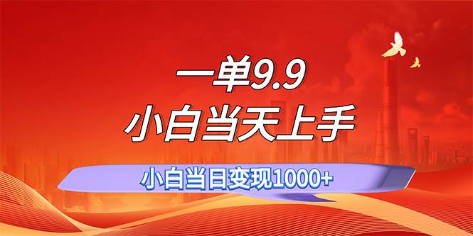 一单9.9，一天轻松上百单，不挑人，小白当天上手，一分钟一条作品-臻优网