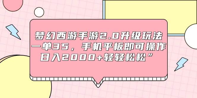 梦幻西游手游2.0升级玩法，一单35，手机平板即可操作，日入2000+轻轻松松”-臻优网